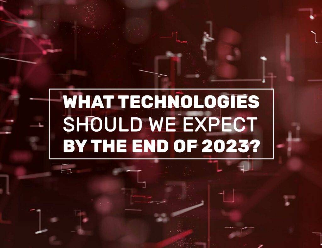 WHAT TECHNOLOGIES SHOULD WE EXPECT BY THE END OF 2023?